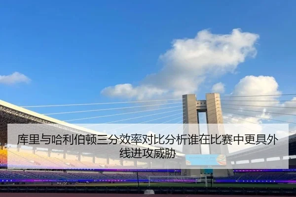 库里与哈利伯顿三分效率对比分析谁在比赛中更具外线进攻威胁