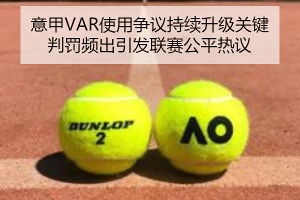 意甲VAR使用争议持续升级关键判罚频出引发联赛公平热议
