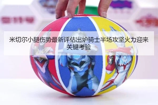 米切尔小腿伤势最新评估出炉骑士半场攻坚火力迎来关键考验