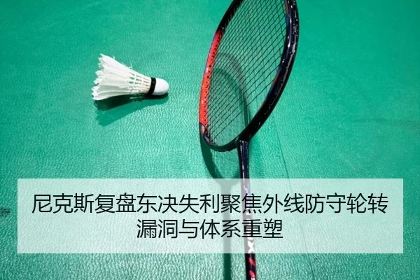 尼克斯复盘东决失利聚焦外线防守轮转漏洞与体系重塑
