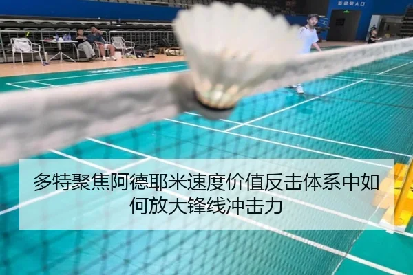 多特聚焦阿德耶米速度价值反击体系中如何放大锋线冲击力