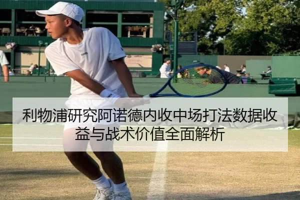 利物浦研究阿诺德内收中场打法数据收益与战术价值全面解析