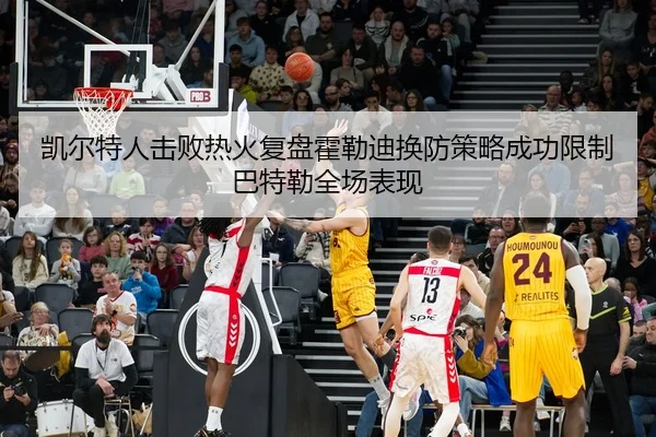 凯尔特人击败热火复盘霍勒迪换防策略成功限制巴特勒全场表现
