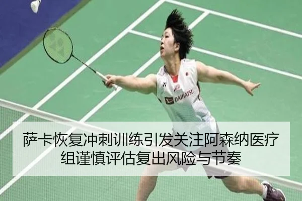 萨卡恢复冲刺训练引发关注阿森纳医疗组谨慎评估复出风险与节奏